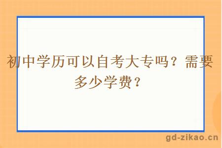 初中学历可以自考大专吗？需要多少学费？