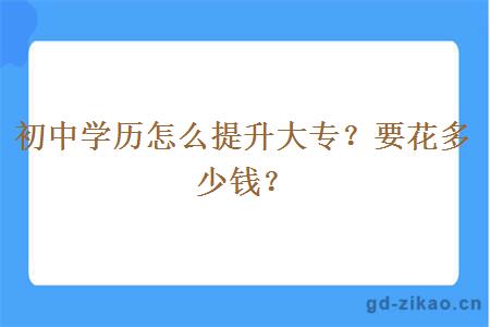 初中学历怎么提升大专？要花多少钱？