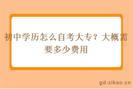 初中学历怎么自考大专？大概需要多少费用