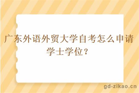 广东外语外贸大学自考怎么申请学士学位？