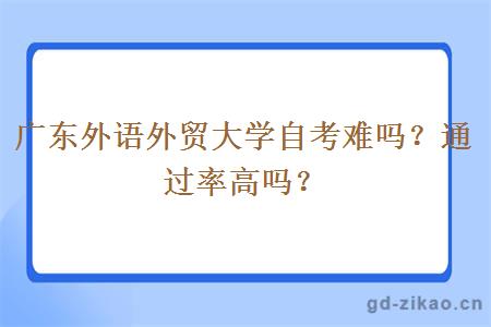 广东外语外贸大学自考难吗？通过率高吗？