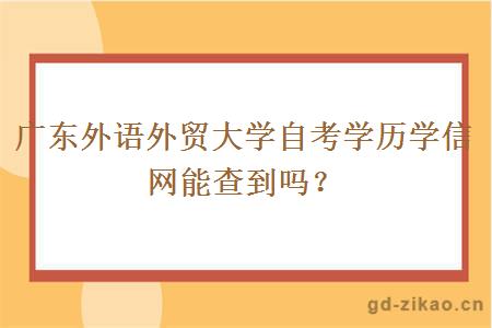 广东外语外贸大学自考学历学信网能查到吗？