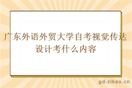 广东外语外贸大学自考视觉传达设计考什么内容