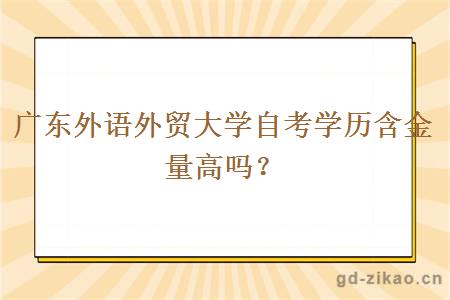 广东外语外贸大学自考学历含金量高吗？