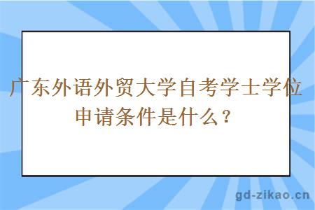 广东外语外贸大学自考学士学位申请条件是什么