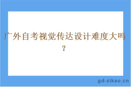 广外自考视觉传达设计难度大吗？