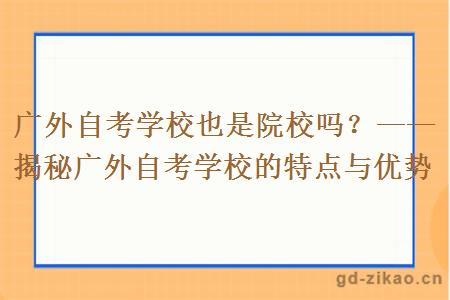 广外自考学校也是院校吗？——揭秘广外自考学校的特点与优势