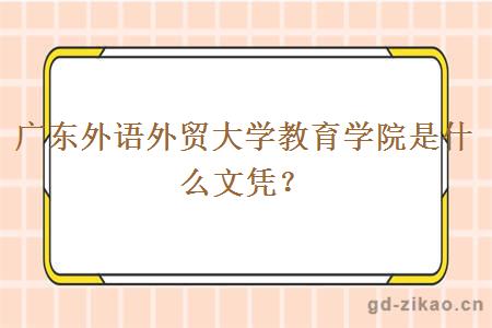 广东外语外贸大学教育学院是什么文凭？