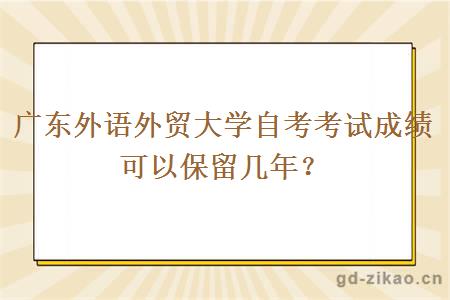 广东外语外贸大学自考考试成绩可以保留几年？