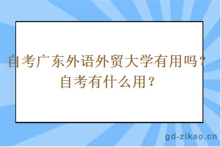 自考广东外语外贸大学有用吗？自考有什么用？