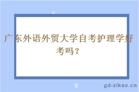 广东外语外贸大学自考护理学好考吗？