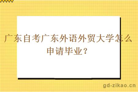 广东自考广东外语外贸大学怎么申请毕业？