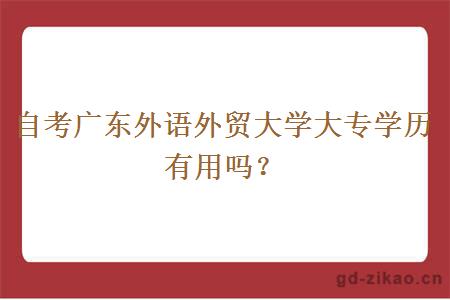 自考广东外语外贸大学大专学历有用吗？