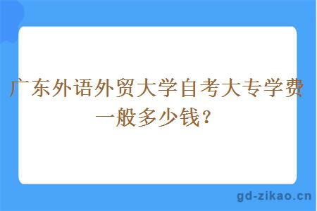 广东外语外贸大学自考大专学费一般多少钱？