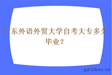 广东外语外贸大学自考大专多久毕业？