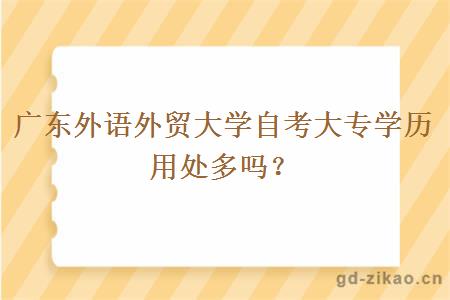 广东外语外贸大学自考大专学历用处多吗？