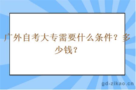 广外自考大专需要什么条件？多少钱？