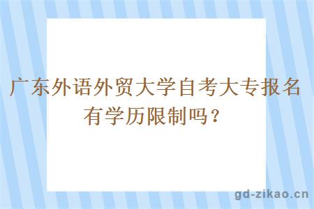 广东外语外贸大学自考大专报名有学历限制吗？