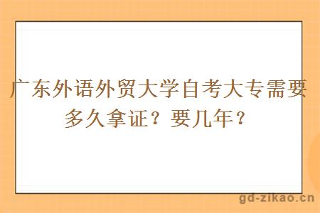 广东外语外贸大学自考大专需要多久拿证？要几年？