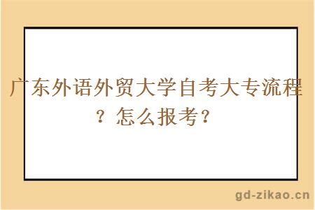 广东外语外贸大学自考大专流程？怎么报考？