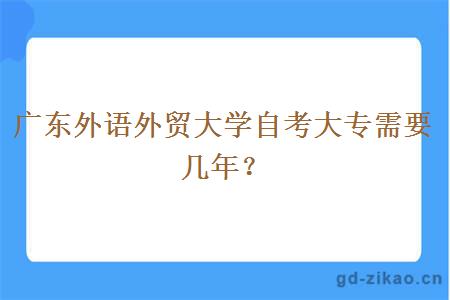 广东外语外贸大学自考大专需要几年？