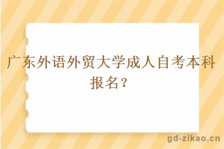 广东外语外贸大学成人自考本科报名？