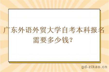 广东外语外贸大学自考本科报名需要多少钱？