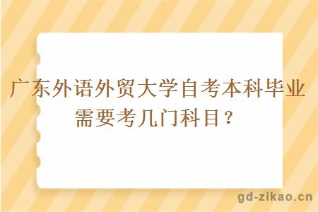 广东外语外贸大学自考本科毕业需要考几门科目