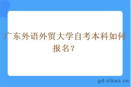 广东外语外贸大学自考本科如何报名？