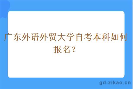 广东外语外贸大学自考本科如何报名？