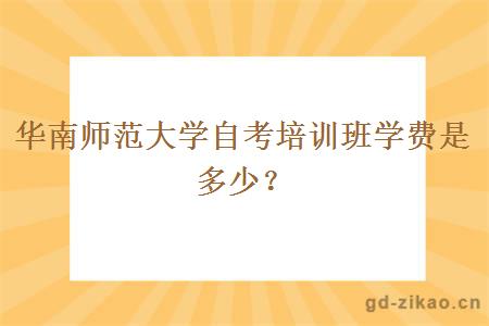 华南师范大学自考培训班学费是多少？