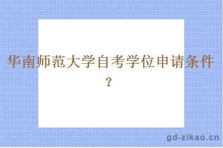 华南师范大学自考学位申请条件？