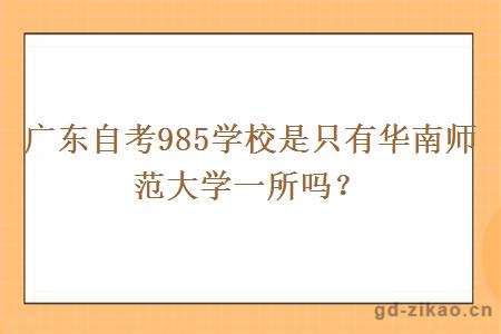 广东自考985学校是只有华南师范大学一所吗？