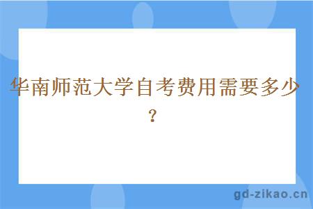 华南师范大学自考费用需要多少？