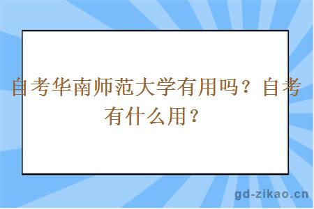 自考华南师范大学有用吗？自考有什么用？