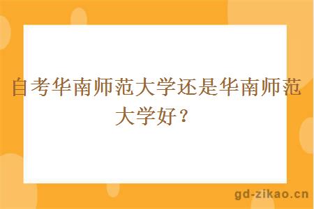 自考华南师范大学还是华南师范大学好？