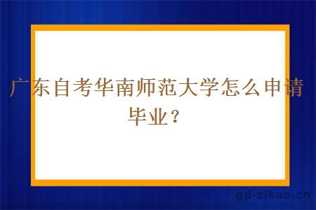 广东自考华南师范大学怎么申请毕业？