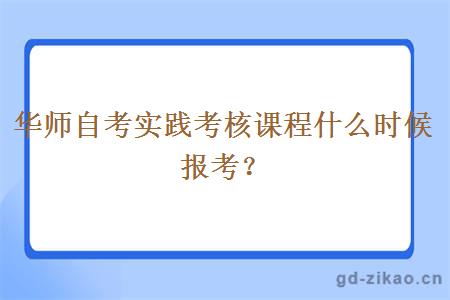 华师自考实践考核课程什么时候报考？