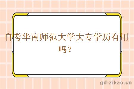 自考华南师范大学大专学历有用吗？