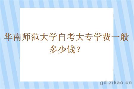 华南师范大学自考大专学费一般多少钱？