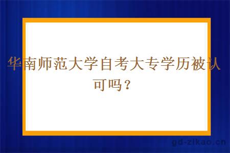华南师范大学自考大专学历被认可吗？