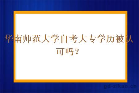 华南师范大学自考大专学历被认可吗？