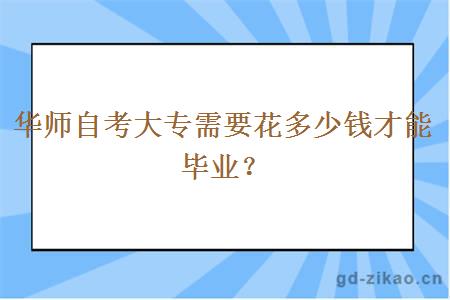 华师自考大专需要花多少钱才能毕业？