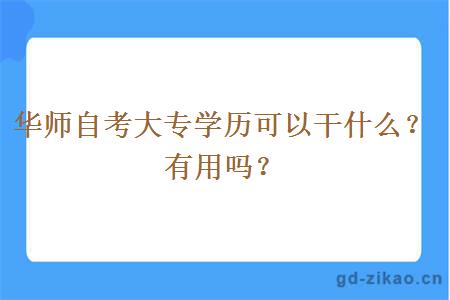 华师自考大专学历可以干什么？有用吗？