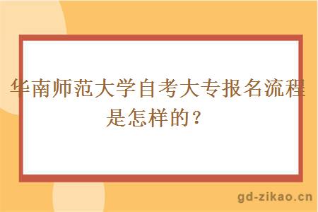 华南师范大学自考大专报名流程是怎样的？