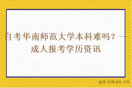 自考华南师范大学本科难吗？—成人报考学历资讯