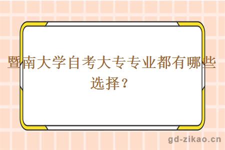 暨南大学自考大专专业都有哪些选择？