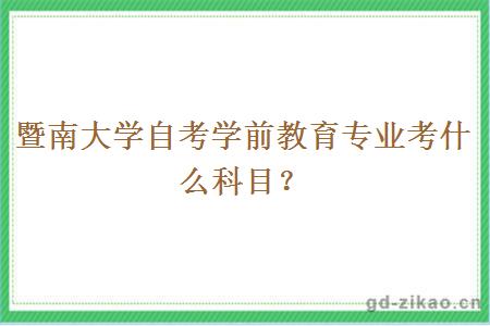 暨南大学自考学前教育专业考什么科目？