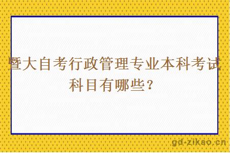 暨大自考行政管理专业本科考试科目有哪些？