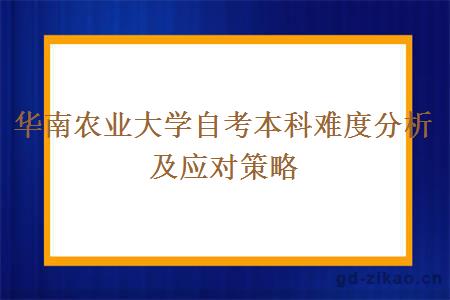 华南农业大学自考本科难度分析及应对策略